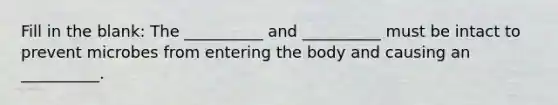 Fill in the blank: The __________ and __________ must be intact to prevent microbes from entering the body and causing an __________.