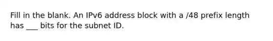 Fill in the blank. An IPv6 address block with a /48 prefix length has ___ bits for the subnet ID.