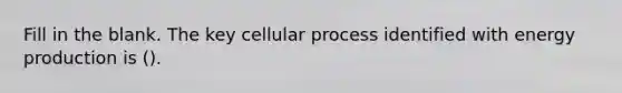 Fill in the blank. The key cellular process identified with energy production is ().