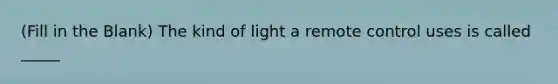 (Fill in the Blank) The kind of light a remote control uses is called _____