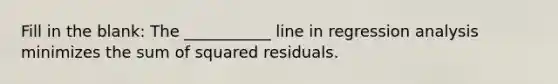 Fill in the blank: The ___________ line in regression analysis minimizes the sum of squared residuals.