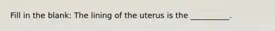 Fill in the blank: The lining of the uterus is the __________.