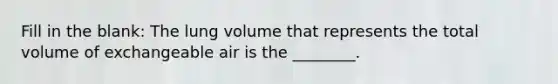 Fill in the blank: The lung volume that represents the total volume of exchangeable air is the ________.