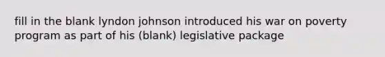 fill in the blank lyndon johnson introduced his war on poverty program as part of his (blank) legislative package