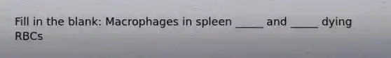 Fill in the blank: Macrophages in spleen _____ and _____ dying RBCs