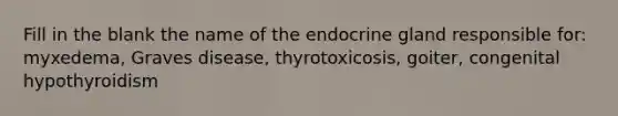 Fill in the blank the name of the endocrine gland responsible for: myxedema, Graves disease, thyrotoxicosis, goiter, congenital hypothyroidism