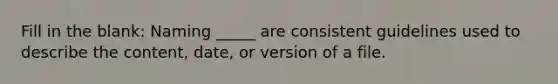 Fill in the blank: Naming _____ are consistent guidelines used to describe the content, date, or version of a file.