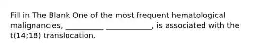 Fill in The Blank One of the most frequent hematological malignancies, __________ ____________, is associated with the t(14;18) translocation.