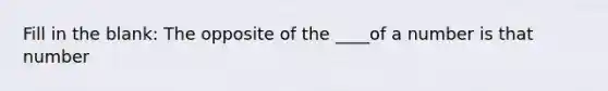 Fill in the blank: The opposite of the ____of a number is that number