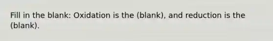 Fill in the blank: Oxidation is the (blank), and reduction is the (blank).