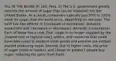 FILL IN THE BLANK [P. 165; Para. 2] The U.S. government greatly restricts the amount of sugar that can be imported into the United States. As a result, consumers typically pay 50% to 100% more for sugar than the world price, depending on the year. The tariff has two effects: It (increases or decreases) domestic production and (increases or decreases) domestic consumption. Each of these has a cost. First, sugar is no longer supplied by the (lowest-cost or highest-cost) sellers, and resources that could have been used to produce other goods and services are instead wasted producing sugar. Second, due to higher costs, the price of sugar (rises or lowers) and (fewer or greater) people buy sugar, reducing the gains from trade.