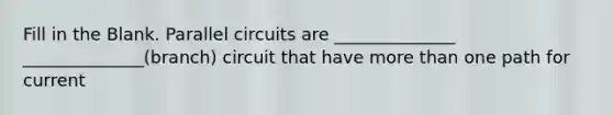 Fill in the Blank. Parallel circuits are ______________ ______________(branch) circuit that have more than one path for current