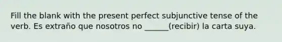 Fill the blank with the present perfect subjunctive tense of the verb. Es extraño que nosotros no ______(recibir) la carta suya.