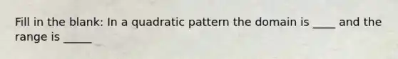 Fill in the blank: In a quadratic pattern the domain is ____ and the range is _____