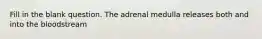 Fill in the blank question. The adrenal medulla releases both and into the bloodstream