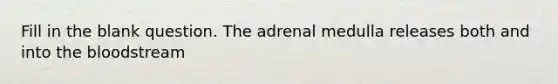 Fill in the blank question. The adrenal medulla releases both and into the bloodstream