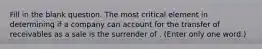 Fill in the blank question. The most critical element in determining if a company can account for the transfer of receivables as a sale is the surrender of . (Enter only one word.)