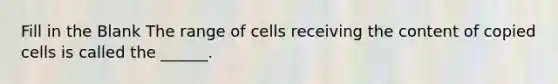 Fill in the Blank The range of cells receiving the content of copied cells is called the ______.