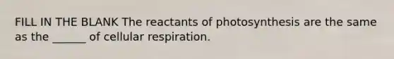 FILL IN THE BLANK The reactants of photosynthesis are the same as the ______ of cellular respiration.