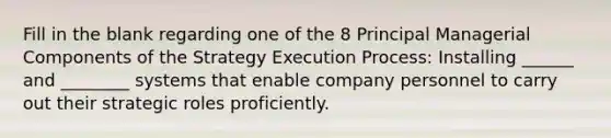 Fill in the blank regarding one of the 8 Principal Managerial Components of the Strategy Execution Process: Installing ______ and ________ systems that enable company personnel to carry out their strategic roles proficiently.