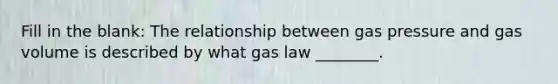 Fill in the blank: The relationship between gas pressure and gas volume is described by what gas law ________.