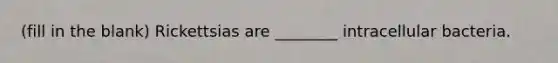 (fill in the blank) Rickettsias are ________ intracellular bacteria.