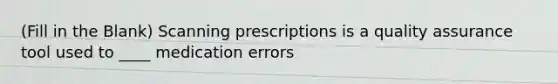 (Fill in the Blank) Scanning prescriptions is a quality assurance tool used to ____ medication errors