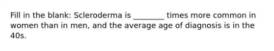 Fill in the blank: Scleroderma is ________ times more common in women than in men, and the average age of diagnosis is in the 40s.