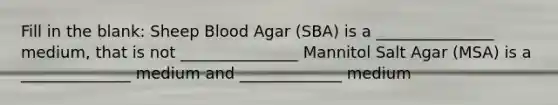 Fill in the blank: Sheep Blood Agar (SBA) is a _______________ medium, that is not _______________ Mannitol Salt Agar (MSA) is a ______________ medium and _____________ medium