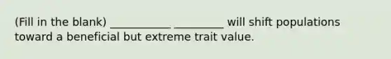 (Fill in the blank) ___________ _________ will shift populations toward a beneficial but extreme trait value.