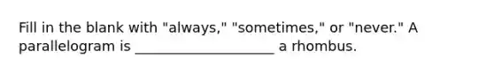 Fill in the blank with "always," "sometimes," or "never." A parallelogram is ____________________ a rhombus.