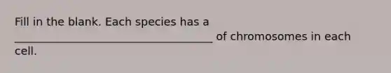 Fill in the blank. Each species has a ____________________________________ of chromosomes in each cell.