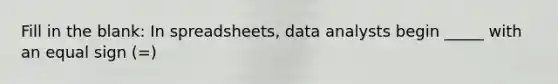 Fill in the blank: In spreadsheets, data analysts begin _____ with an <a href='https://www.questionai.com/knowledge/k0bE0Pwjkl-equal-sign' class='anchor-knowledge'>equal sign</a> (=)