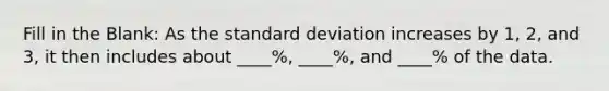 Fill in the Blank: As the standard deviation increases by 1, 2, and 3, it then includes about ____%, ____%, and ____% of the data.