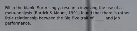 Fill in the blank: Surprisingly, research involving the use of a meta-analysis (Barrick & Mount, 1991) found that there is rather little relationship between the Big Five trait of _____ and job performance.