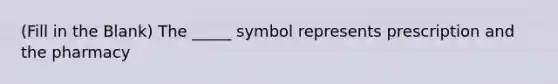 (Fill in the Blank) The _____ symbol represents prescription and the pharmacy