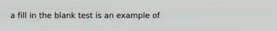 a fill in the blank test is an example of