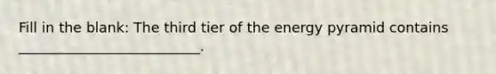 Fill in the blank: The third tier of the energy pyramid contains __________________________.