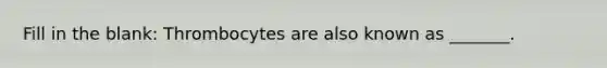 Fill in the blank: Thrombocytes are also known as _______.