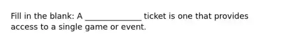 Fill in the blank: A ______________ ticket is one that provides access to a single game or event.