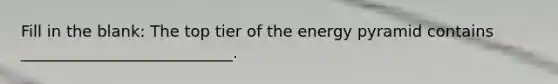 Fill in the blank: The top tier of the energy pyramid contains ___________________________.