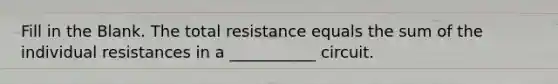 Fill in the Blank. The total resistance equals the sum of the individual resistances in a ___________ circuit.