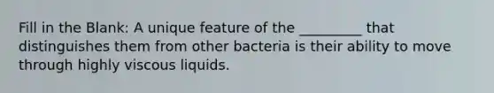 Fill in the Blank: A unique feature of the _________ that distinguishes them from other bacteria is their ability to move through highly viscous liquids.