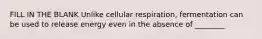 FILL IN THE BLANK Unlike cellular respiration, fermentation can be used to release energy even in the absence of ________