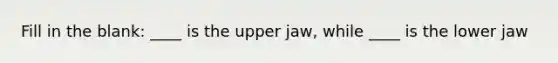 Fill in the blank: ____ is the upper jaw, while ____ is the lower jaw