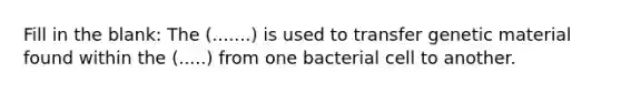 Fill in the blank: The (.......) is used to transfer genetic material found within the (.....) from one bacterial cell to another.