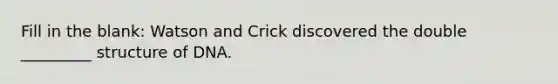 Fill in the blank: Watson and Crick discovered the double _________ structure of DNA.