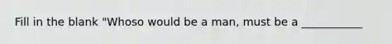 Fill in the blank "Whoso would be a man, must be a ___________