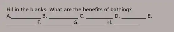 Fill in the blanks: What are the benefits of bathing? A.____________ B. ____________ C. ___________ D. __________ E. ____________ F. ____________ G.___________ H. __________