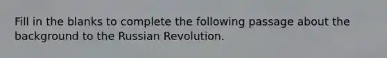 Fill in the blanks to complete the following passage about the background to the Russian Revolution.